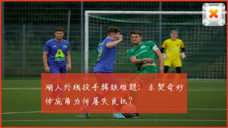 湖人外线投手稀缺难题:东契奇妙传底角为何屡失良机?