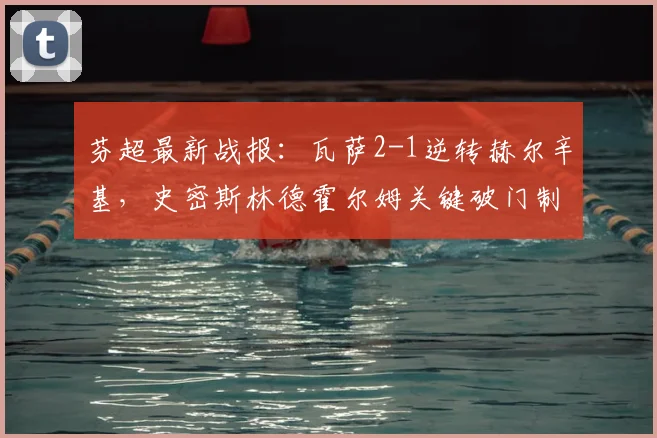 芬超最新战报:瓦萨2-1逆转赫尔辛基,史密斯林德霍尔姆关键破门制胜