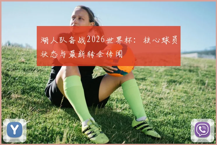 湖人队备战2026世界杯：核心球员状态与最新转会传闻