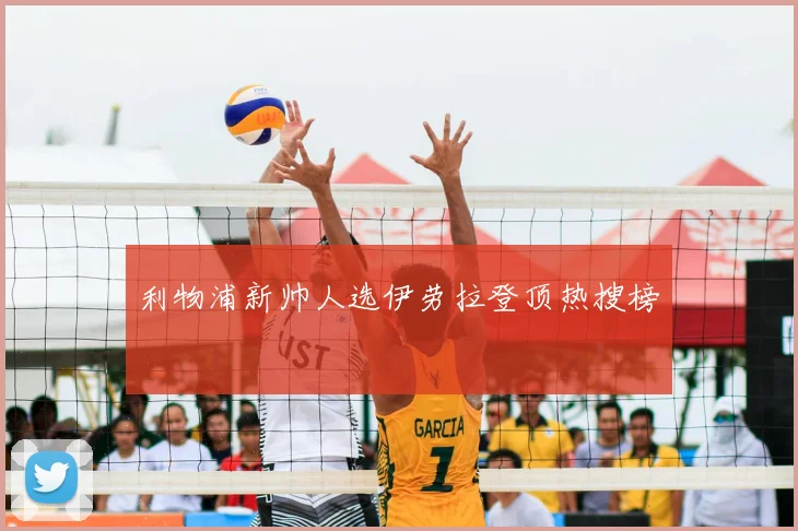 利物浦新帅人选伊劳拉登顶热搜榜